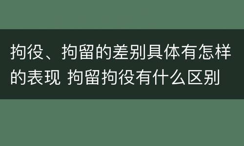 拘役、拘留的差别具体有怎样的表现 拘留拘役有什么区别