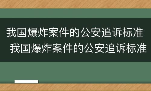 我国爆炸案件的公安追诉标准 我国爆炸案件的公安追诉标准为