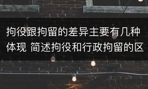 拘役跟拘留的差异主要有几种体现 简述拘役和行政拘留的区别