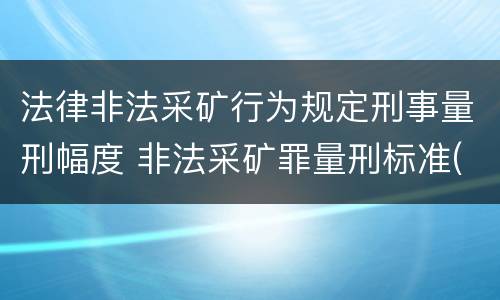 法律非法采矿行为规定刑事量刑幅度 非法采矿罪量刑标准(2018年最新版