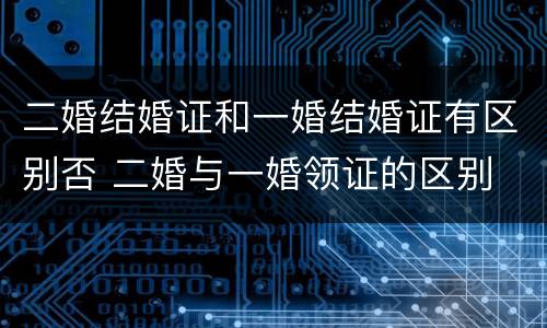 二婚结婚证和一婚结婚证有区别否 二婚与一婚领证的区别