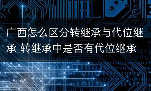 广西怎么区分转继承与代位继承 转继承中是否有代位继承