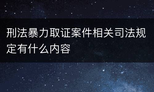 刑法暴力取证案件相关司法规定有什么内容