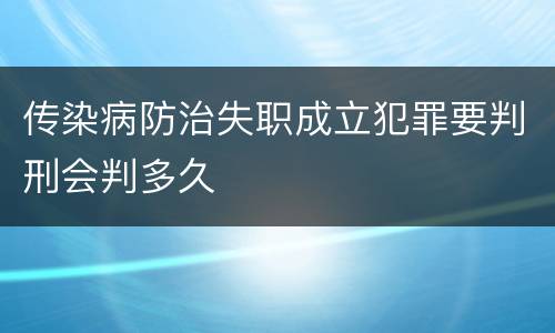传染病防治失职成立犯罪要判刑会判多久
