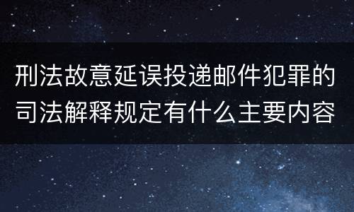 刑法故意延误投递邮件犯罪的司法解释规定有什么主要内容