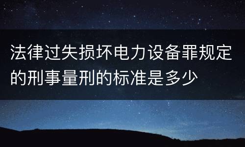 法律过失损坏电力设备罪规定的刑事量刑的标准是多少
