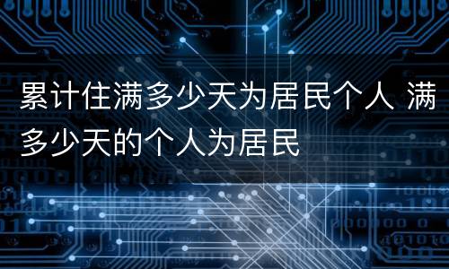 累计住满多少天为居民个人 满多少天的个人为居民