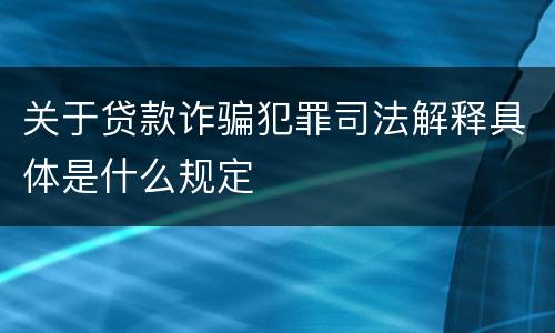 关于贷款诈骗犯罪司法解释具体是什么规定