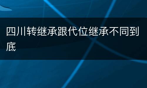 四川转继承跟代位继承不同到底