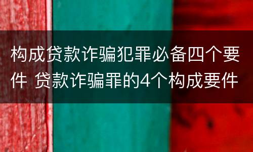 构成贷款诈骗犯罪必备四个要件 贷款诈骗罪的4个构成要件