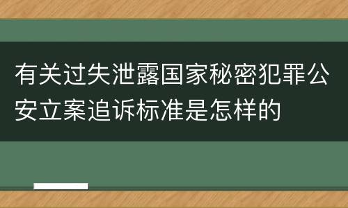 有关过失泄露国家秘密犯罪公安立案追诉标准是怎样的