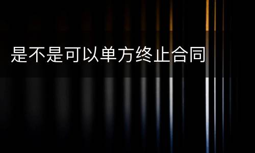是不是可以单方终止合同