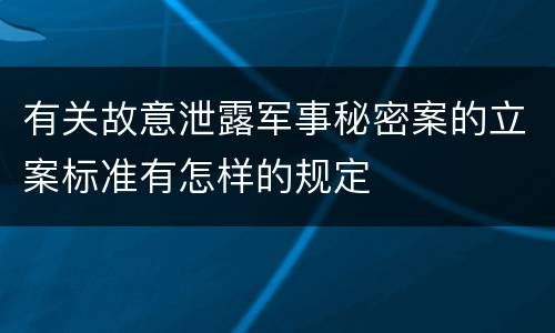 有关故意泄露军事秘密案的立案标准有怎样的规定