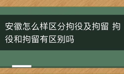 安徽怎么样区分拘役及拘留 拘役和拘留有区别吗