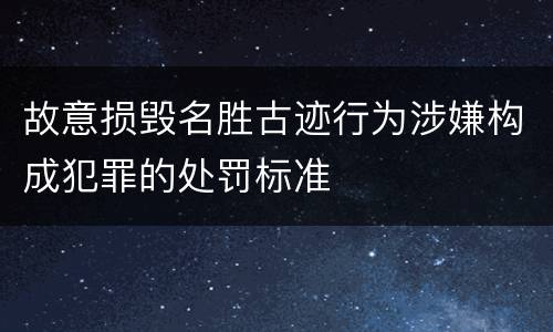 故意损毁名胜古迹行为涉嫌构成犯罪的处罚标准