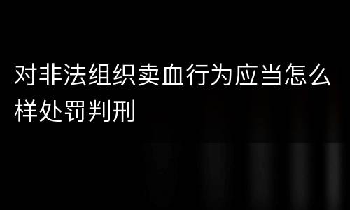 对非法组织卖血行为应当怎么样处罚判刑