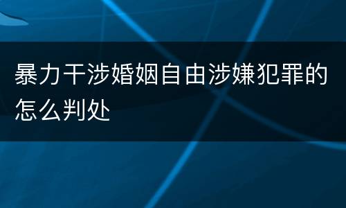暴力干涉婚姻自由涉嫌犯罪的怎么判处