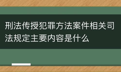 刑法传授犯罪方法案件相关司法规定主要内容是什么