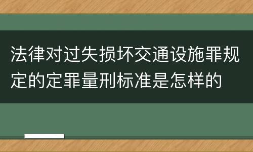 法律对过失损坏交通设施罪规定的定罪量刑标准是怎样的