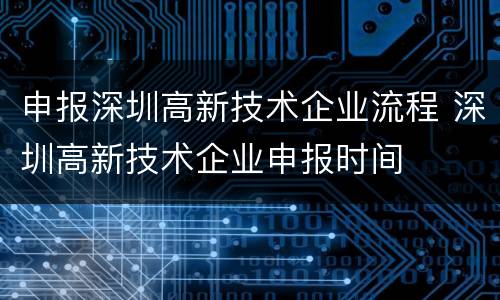 申报深圳高新技术企业流程 深圳高新技术企业申报时间