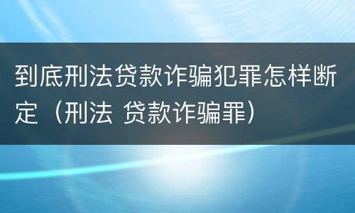 到底刑法贷款诈骗犯罪怎样断定（刑法 贷款诈骗罪）