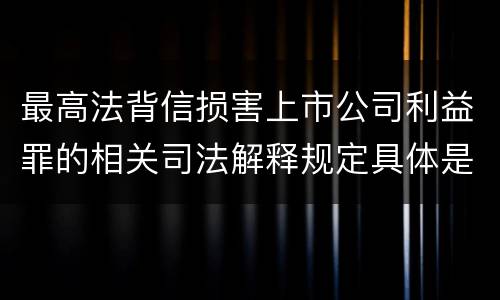 最高法背信损害上市公司利益罪的相关司法解释规定具体是什么内容