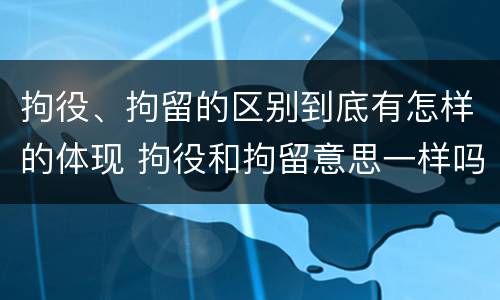 拘役、拘留的区别到底有怎样的体现 拘役和拘留意思一样吗