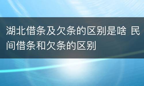 湖北借条及欠条的区别是啥 民间借条和欠条的区别