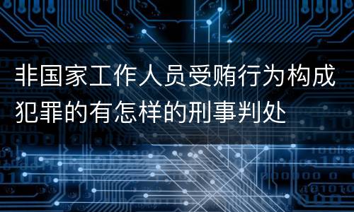 非国家工作人员受贿行为构成犯罪的有怎样的刑事判处