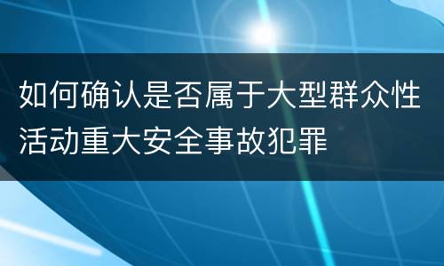 如何确认是否属于大型群众性活动重大安全事故犯罪
