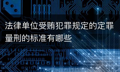 法律单位受贿犯罪规定的定罪量刑的标准有哪些