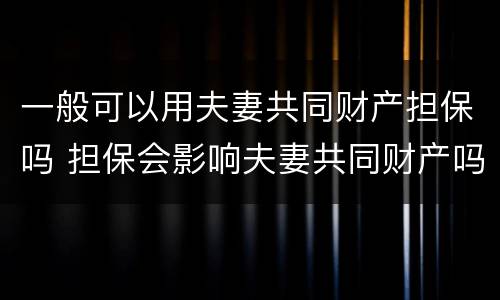 一般可以用夫妻共同财产担保吗 担保会影响夫妻共同财产吗