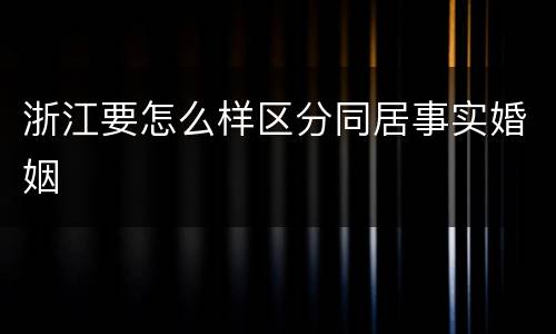 浙江要怎么样区分同居事实婚姻