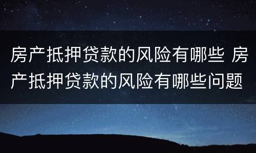 房产抵押贷款的风险有哪些 房产抵押贷款的风险有哪些问题