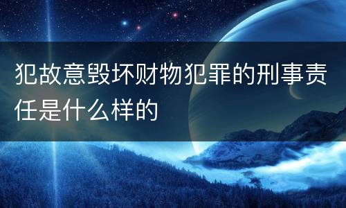 犯故意毁坏财物犯罪的刑事责任是什么样的