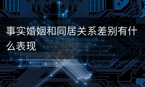 事实婚姻和同居关系差别有什么表现