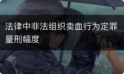 法律中非法组织卖血行为定罪量刑幅度