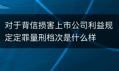 对于背信损害上市公司利益规定定罪量刑档次是什么样