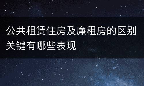 公共租赁住房及廉租房的区别关键有哪些表现