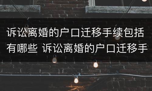 诉讼离婚的户口迁移手续包括有哪些 诉讼离婚的户口迁移手续包括有哪些