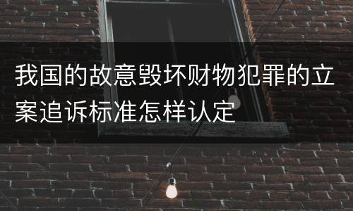 我国的故意毁坏财物犯罪的立案追诉标准怎样认定