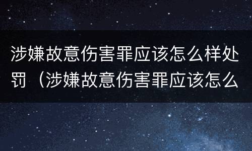 涉嫌故意伤害罪应该怎么样处罚（涉嫌故意伤害罪应该怎么样处罚呢）