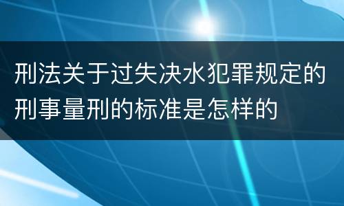 刑法关于过失决水犯罪规定的刑事量刑的标准是怎样的