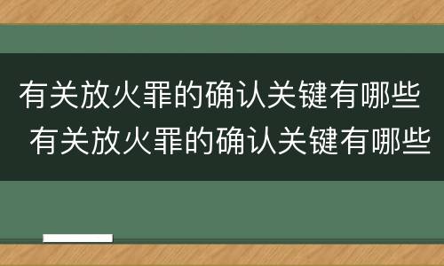 有关放火罪的确认关键有哪些 有关放火罪的确认关键有哪些规定
