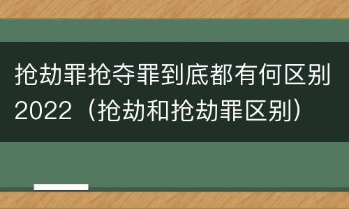 抢劫罪抢夺罪到底都有何区别2022（抢劫和抢劫罪区别）