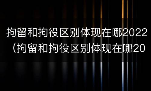 拘留和拘役区别体现在哪2022（拘留和拘役区别体现在哪2022年）