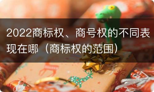 2022商标权、商号权的不同表现在哪（商标权的范围）