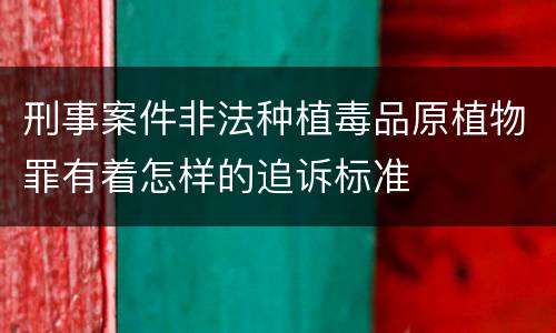 刑事案件非法种植毒品原植物罪有着怎样的追诉标准
