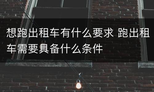想跑出租车有什么要求 跑出租车需要具备什么条件