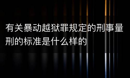有关暴动越狱罪规定的刑事量刑的标准是什么样的